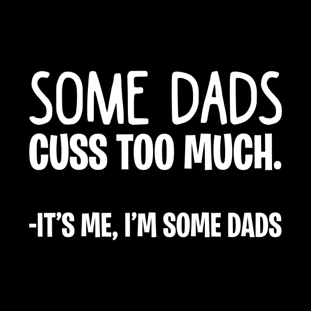 Some Dads Cuss Too Much It_s Me I_m Some Dads by Terryeare