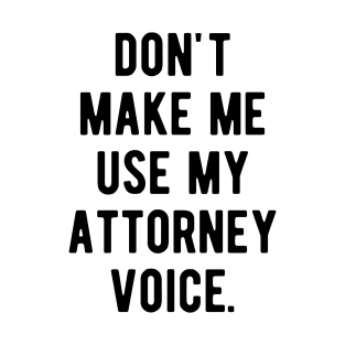 Don't Make Me Use My Attorney Voice T-Shirt