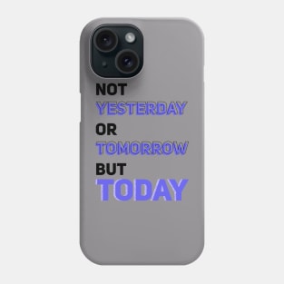 NOT YESTERDAY OR TOMORROW BUT TODAY Phone Case