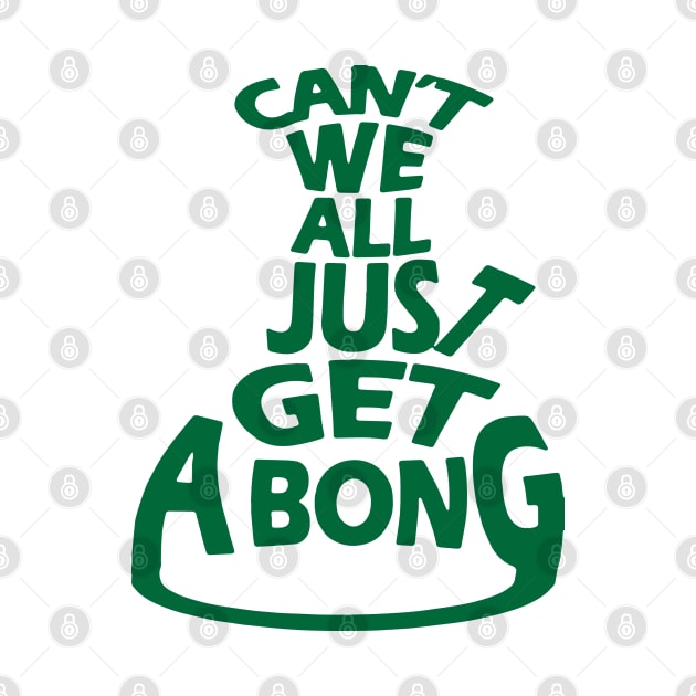 Can't We All Just Get A Bong by Illustrious Graphics 