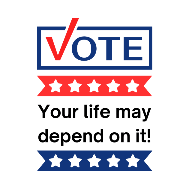 Vote: Your Life May Depend On It! by JAN2Goods
