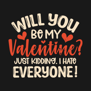 Anti Valentines Day Will You Be My Valentine Just Kidding I Hate Everyone T-Shirt