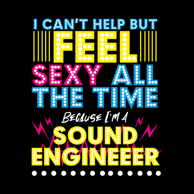 I Can't Help But Feel Sexy All The Time Because I'm a Sound Engineer by EdifyEra