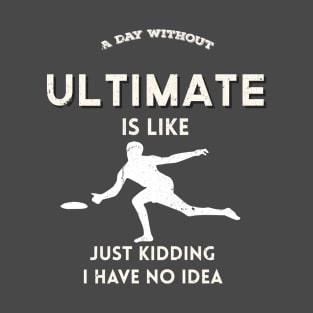 A day Without Ultimate is Like, Just Kidding T-Shirt