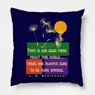 L. M Montgomery quote: That is one good thing about this world... there are always sure to be more springs. Pillow