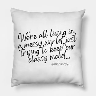 We are all living in a messy world just trying to keep our classy mood. (1st version)  Original quote by @maplejoyy Pillow