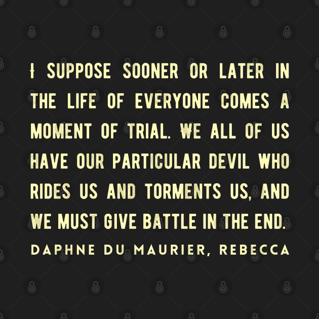 Daphne du Maurier  quote:  I suppose sooner or later in the life of everyone comes a moment of trial. We all of us have our particular devil who rides us and torments us, and we must give battle in the end. by artbleed