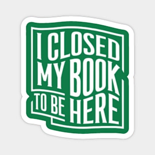 I Closed My Book To Be Here Magnet