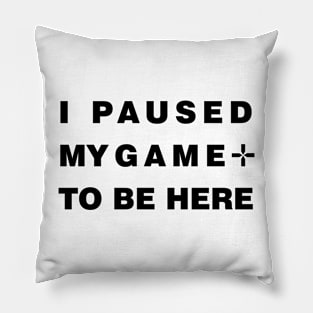 I paused my game to be here Pillow