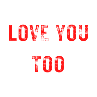 LOVE YOU TOO T-Shirt