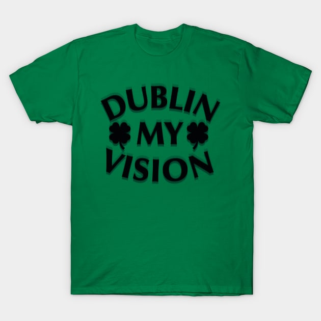 Dublin My Vision - Funny Irish Drinking St Patrick T-Shirt Dublin My Vision - Funny Irish Drinking St Patrick T-Shirt