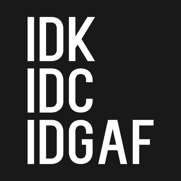 IDK IDC IDGAF by kapotka