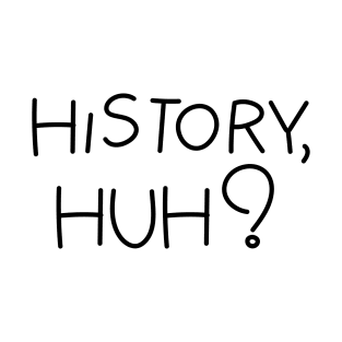 History, huh?. Black text T-Shirt