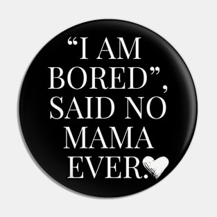 Funny Mom Quote, I am bored, said no Mama ever Pin