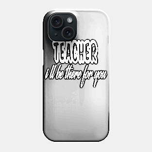 teacher i ll be there for you Phone Case