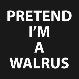 Pretend Im a Walrus Halloween Costume Funny Party Theme Last Minute Scary Clever Outfit T-Shirt