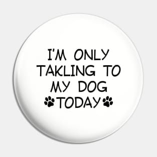 I am Only Talking to My Dog Today Funny Dog Lovers Pin