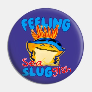 Feeling Sea Sluggish Moody Nudibranch Pin