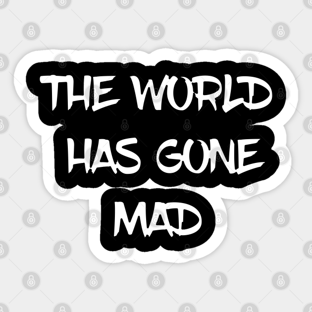 The World Has Gone Mad Quotes Text The World Has Gone Mad Sticker Teepublic