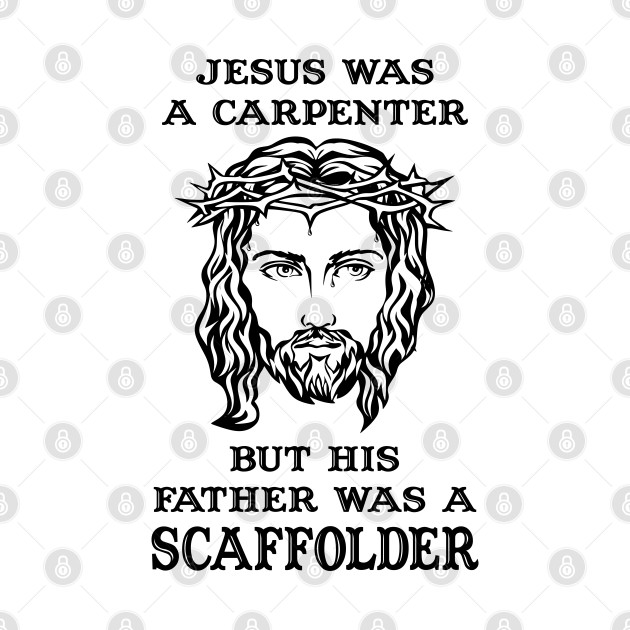 Jesus Was A Carpenter,Father Was A Scaffolder by Scaffoldmob