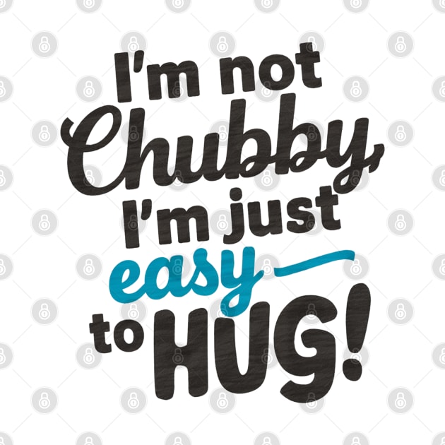 I'm not chubby, I'm just easy to hug by Spaceboyishere