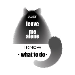 Cat with the phrase "Just leave me alone. I know. what to do" T-Shirt