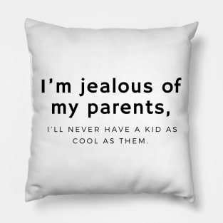 I’m jealous of my parents, I’ll never have a kid as cool as them. Pillow
