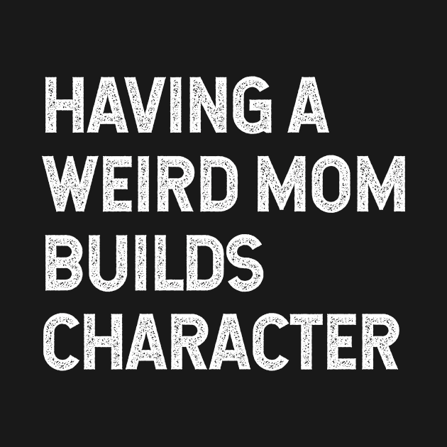 Having a weird mom builds character by Pictandra