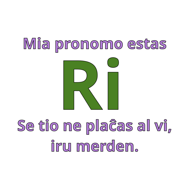 Mia pronomo estas ri. Se tio ne plaĉas al vi, iru merden. by dikleyt