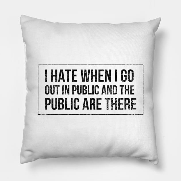 I hate when I go out in public and the public are there - funny design for antisocial people Pillow by BlueLightDesign