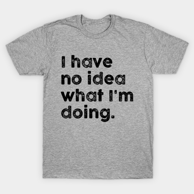 Discover I have no idea what I'm doing Vol.2 - I Have No Idea What Im Doing - T-Shirt