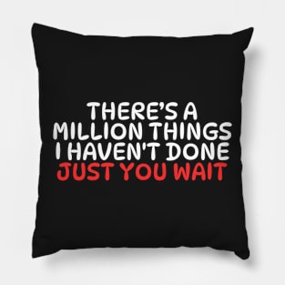 There's A Million Things I Haven't Done Just You Wait Pillow