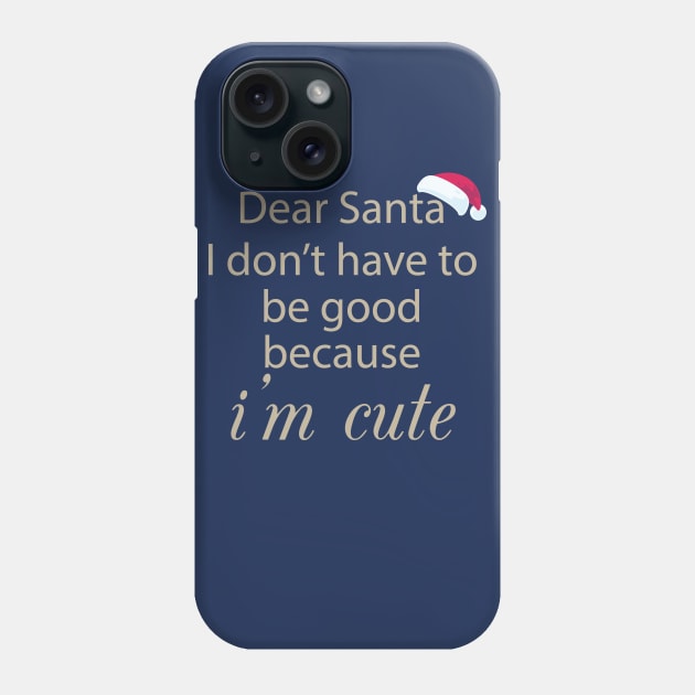 Dear Santa I Don't Have To Be Good Because I'm Cute Phone Case by teegear