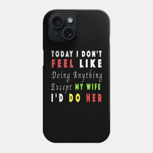 Today I Don't Feel Like Doing Anything Except My Wife Phone Case