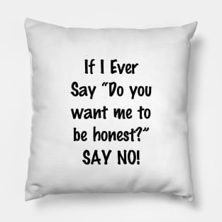 If I Ever Say Do You Want Me to Be Honest Say No Pillow