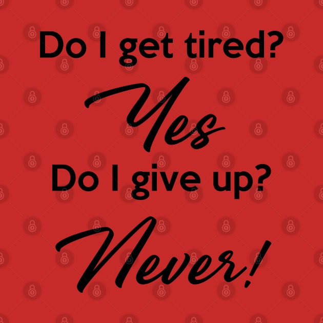 Do I get tired? Yes. Do I give up? Never! by Inspire Creativity