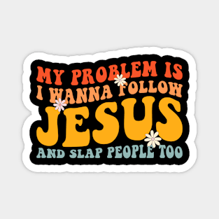 My Problem Is I Want To Follow Jesus And Slap People Too Magnet