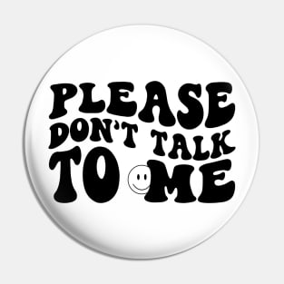 Please Don't Talk To Me Pin