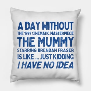 A Day Without THE MUMMY Is Like.... Just Kidding I Have No Idea Pillow