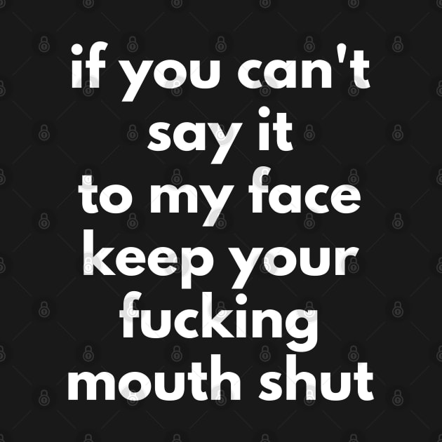If You Can't Say It To My Face Keep Your Fucking Mouth Shut. Funny Sarcastic NSFW Rude Inappropriate Saying by That Cheeky Tee