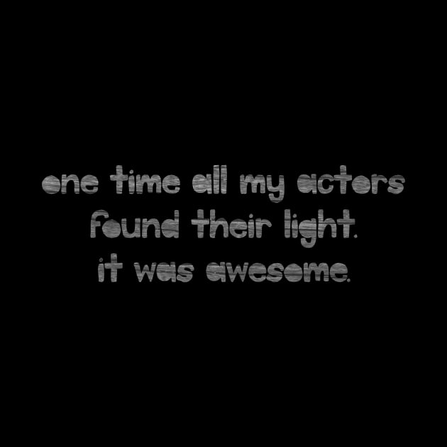 One Time all my Actors Found Their Light. by TheatreThoughts