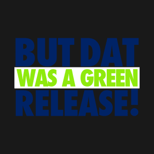 But That Was A Green Release! T-Shirt