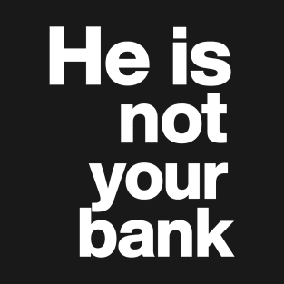 He Is Not Your Bank T-Shirt