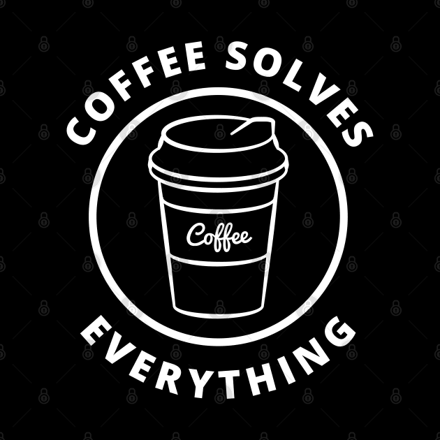 Coffee Solves Everything. Funny Coffee Lover Gift by That Cheeky Tee