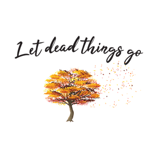 Let dead things go T-Shirt