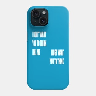 I Don't Want You To Think Like Me I Just Want You To Think Phone Case