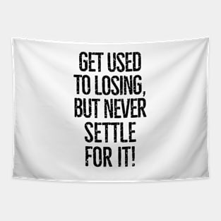 Get used to losing, but never settle for it! Tapestry