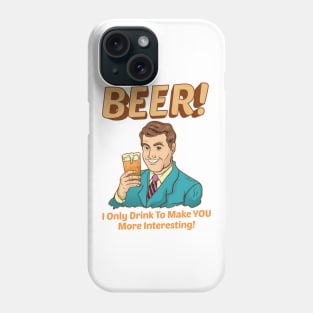 Beer! I Only Drink To Make YOU More Interesting Phone Case