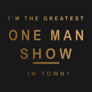 I'm The Greatest One Man Show in Town - Hot man Design T-Shirt