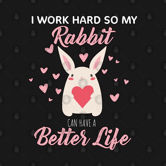 i Work Hard So My Rabbit Can Have A Better Life Cute And Humor Gift For All The Rabbit Owners And Lovers Exotic Pets by parody